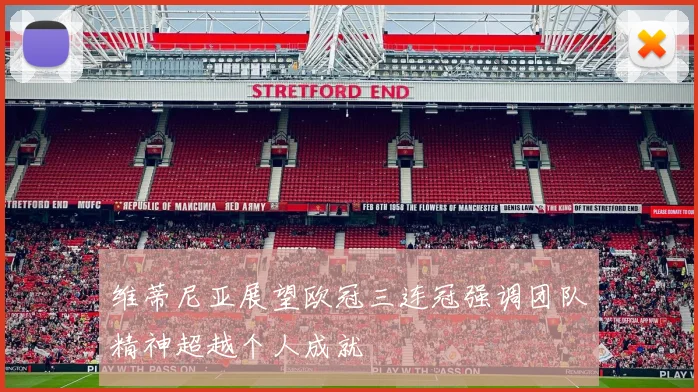 维蒂尼亚展望欧冠三连冠强调团队精神超越个人成就