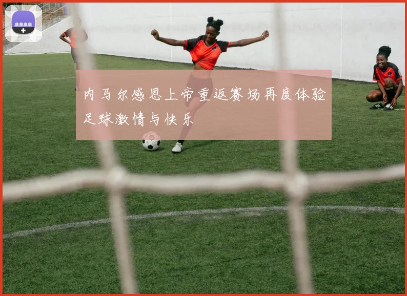 内马尔感恩上帝重返赛场再度体验足球激情与快乐