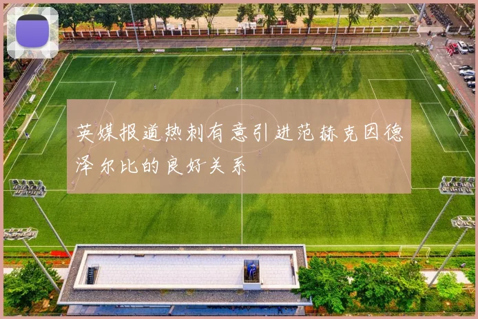英媒报道热刺有意引进范赫克因德泽尔比的良好关系