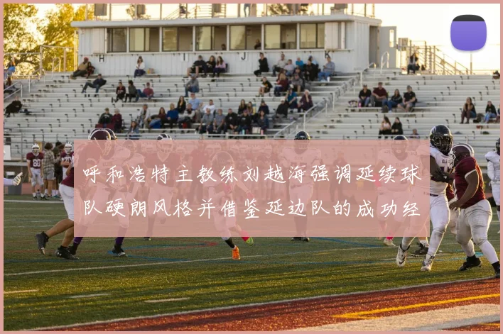 呼和浩特主教练刘越海强调延续球队硬朗风格并借鉴延边队的成功经验