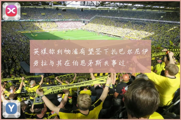 英媒称利物浦有望签下扎巴尔尼伊劳拉与其在伯恩茅斯共事过